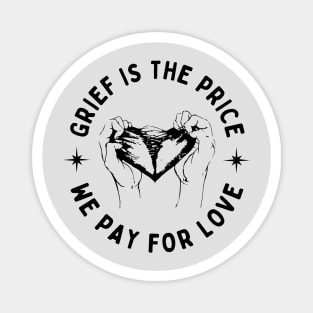 Grief is the price we pay for love Magnet